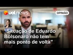 Situação de Eduardo Bolsonaro não tem mais ponto de retorno, se voltar, será processado | Dani Lima