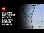 Demanda por energia elétrica bate novo recorde no Brasil | AGORA CNN