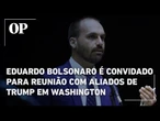 Eduardo Bolsonaro é convidado para reunião com aliados de Trump em Washington