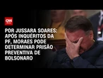 Análise: Após inquéritos da PF, Moraes pode determinar prisão preventiva de Bolsonaro | CNN PRIME T