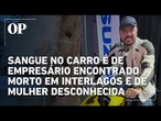 Caso Adalberto: Sangue no carro é de empresário e de mulher ainda não identificada