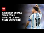 Copa do Mundo: Argentina encara Suíça pelas quartas de final neste sábado (11) | AGORA CNN