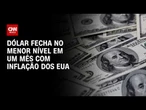 Dólar fecha no menor patamar em um mês com inflação nos EUA | CNN MERCADO