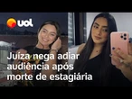 Juíza nega pedido de advogado para adiar audiência após morte de estagiária