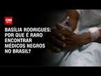 Basília Rodrigues: Por que é raro encontrar médicos negros no Brasil? | LIVE CNN