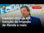 Haddad fala na Câmara sobre IOF, isenção do IR, novo consignado para CLT e+ pautas; assista ao vivo