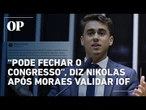 Nikolas Ferreira diz que o Congresso ‘pode fechar’ após Moraes validar decreto do IOF