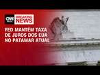 Fed mantém taxa de juros dos EUA no patamar atual | CNN 360°