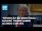Trump indica acordo com Irã como uma "rendição incondicional" | #OP News