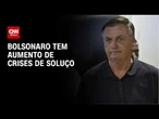 Relatório médico de Bolsonaro aponta aumento de crises de soluço | BOLETIM CNN