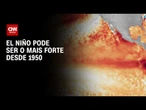 El Niño pode ser o mais forte desde 1950; entenda efeitos no agro | AGORA CNN