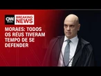 Todos os réus tiveram tempo de se defender, diz Moraes em julgamento | LIVE CNN