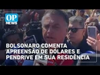 Bolsonaro comenta apreensão de dólares e um pen drive em sua residência | O POVO News