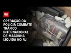 Operação combate tráfico de maconha líquida no Rio de Janeiro | CNN 360º
