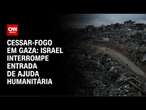 Israel interrompe ajuda humanitária em Gaza após fim do cessar-fogo | AGORA CNN