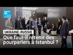 Ukraine-Russie : que faut-il retenir des pourparlers à Istanbul ? • FRANCE 24