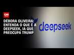 Débora Oliveira: Entenda o que é a Deepseek, IA que preocupa Trump | LIVE CNN