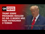 “Mundo não pode patrocinar o terror”: Trump cita programa nuclear do Irã | LIVE CNN