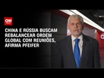 China e Rússia buscam rebalancear ordem global com reuniões, afirma Pfeifer