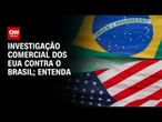 Entenda os pontos da resposta brasileira à investigação comercial dos EUA | CNN NOVO DIA