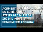 Apagão em SP: ACSP estima perda do comércio de até R$ 98,6 mi; 400 mil imóveis seguem sem energia