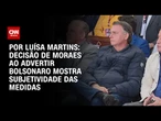Análise: Decisão de Moraes ao advertir Bolsonaro mostra subjetividade das medidas | BASTIDORES