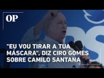 "Eu vou tirar a tua máscara", diz Ciro Gomes sobre Camilo Santana
