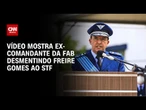 STF mostra vídeo em que ex-FAB diz que Freire Gomes ameaçou prender Bolsonaro | CNN 360º