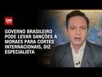 Especialista: Governo brasileiro pode levar sanções a Moraes para cortes internacionais | LIVE CNN