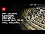 Análise: Aumento na Câmara pode gerar custo milionário | CNN 360º