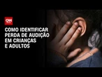 Você sabe reconhecer a perda de audição? Especialistas apontam primeiros sinais | Sinais Vitais