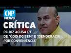 RC acusa PT de “ódio do bem” e diz que partido de promove “democracia por conveniência” l OP NEWS