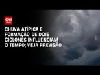 Previsão do tempo: Semana terá chuva atípica com formação de dois ciclones | CNN PRIME TIME