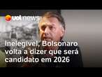 Bolsonaro repete que será candidato em 2026 mesmo estando inelegível: 'Vou voltar'