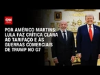Análise: Lula faz crítica clara ao tarifaço e às guerras comerciais de Trump no G7 | HORA H