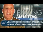 MEINUNG: Merz ein Rassist? - "Ich schlage wirklich nur noch die Hände über dem Kopf zusammen!"