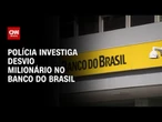 Gerente é alvo de operação por desvios de R$ 18 milhões no Banco do Brasil | CNN ARENA