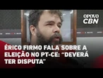 Érico Firmo fala sobre a eleição no PT-CE: "deverá ter disputa"