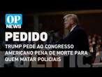 Trump pede ao Congresso americano pena de morte para quem matar policiais | O POVO NEWS