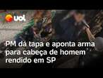 PM dá tapa e aponta arma para a cabeça de homem rendido em SP: 'Na cara para estragar o velório'