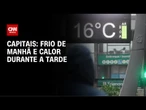 Previsão do tempo: frio de manhã e calor durante a tarde nas capitais do país | CNN NOVO DIA