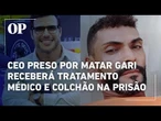 Empresário preso por matar gari receberá atendimento médico controlado e colchão na prisão