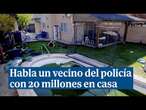 Habla un vecino del policía con 20 millones en casa: 