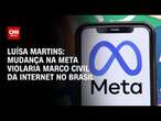 Luísa Martins: Mudança na Meta violaria Marco Civil da Internet no Brasil | BASTIDORES CNN