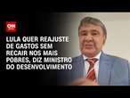 Lula quer reajuste de gastos sem recair nos mais pobres, diz Ministro do Desenvolvimento| BASTIDORES