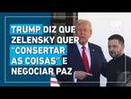 Trump afirma que Zelensky quer “consertar as coisas” e busca acordo de paz com Rússia