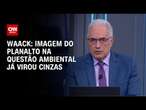 Waack: Imagem do Planalto na questão ambiental já virou cinzas | WW