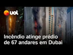 Incêndio atinge arranha-céu de 67 andares na Marina de Dubai; ninguém se feriu; veja vídeos