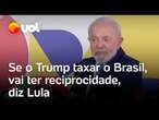 Lula manda indireta para Trump: 'Se taxar o Brasil, vai ter reciprocidade; tem que respeitar'