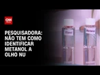 Não tem como identificar metanol a olho nu, diz pesquisadora | LIVE CNN